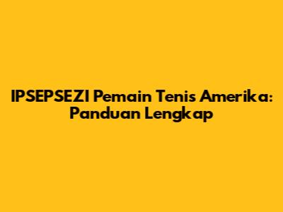 **IPSEPSEZI** Pemain Tenis Amerika: Panduan Lengkap
