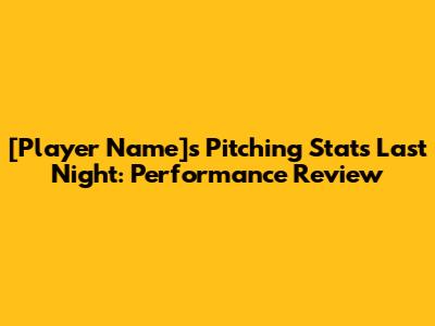 [Player Name]'s Pitching Stats Last Night: Performance Review