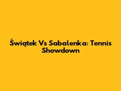 Świątek Vs Sabalenka: Tennis Showdown
