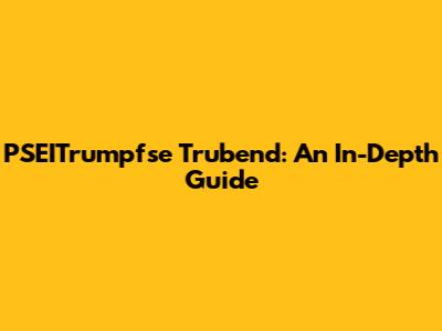  PSEITrumpfse Trubend: An In-Depth Guide