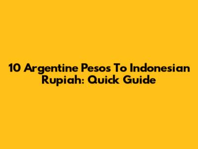10 Argentine Pesos To Indonesian Rupiah: Quick Guide