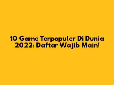 10 Game Terpopuler Di Dunia 2022: Daftar Wajib Main!