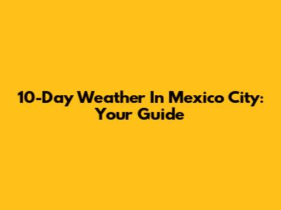 10-Day Weather In Mexico City: Your Guide