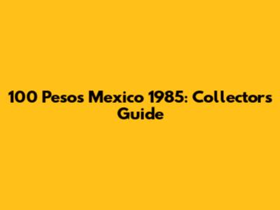 100 Pesos Mexico 1985: Collector's Guide