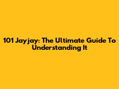 101 Jayjay: The Ultimate Guide To Understanding It