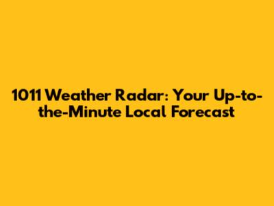 1011 Weather Radar: Your Up-to-the-Minute Local Forecast