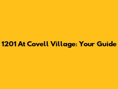 1201 At Covell Village: Your Guide