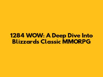 1284 WOW: A Deep Dive Into Blizzard's Classic MMORPG