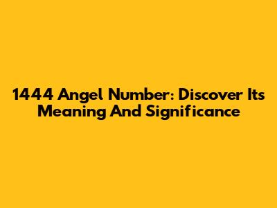 1444 Angel Number: Discover Its Meaning And Significance