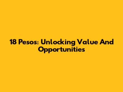 18 Pesos: Unlocking Value And Opportunities