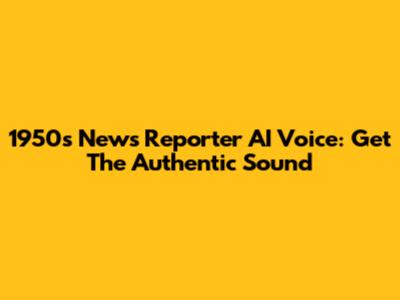 1950s News Reporter AI Voice: Get The Authentic Sound