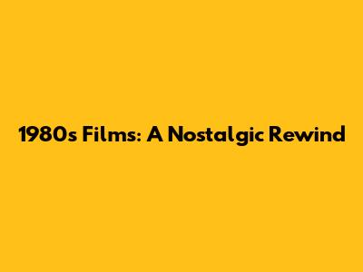 1980s Films: A Nostalgic Rewind
