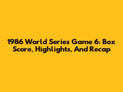 1986 World Series Game 6: Box Score, Highlights, And Recap