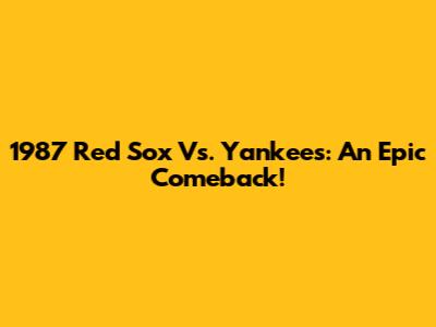 1987 Red Sox Vs. Yankees: An Epic Comeback!