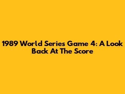 1989 World Series Game 4: A Look Back At The Score