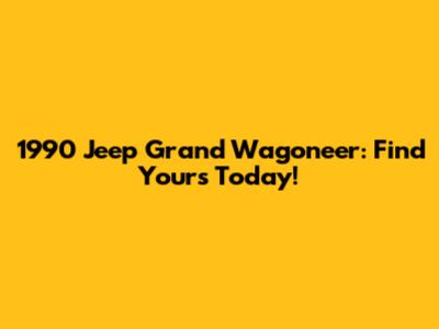 1990 Jeep Grand Wagoneer: Find Yours Today!