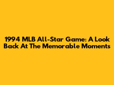 1994 MLB All-Star Game: A Look Back At The Memorable Moments