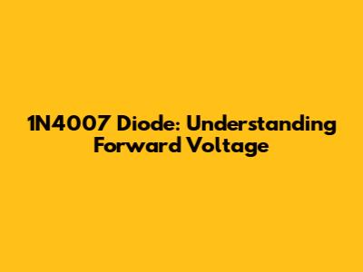 1N4007 Diode: Understanding Forward Voltage