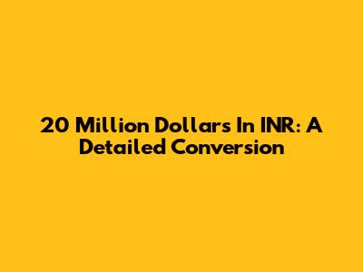 20 Million Dollars In INR: A Detailed Conversion