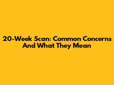 20-Week Scan: Common Concerns And What They Mean