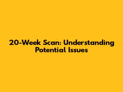 20-Week Scan: Understanding Potential Issues
