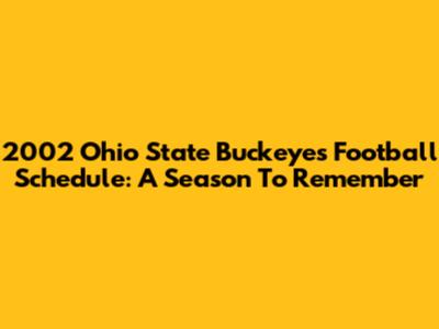 2002 Ohio State Buckeyes Football Schedule: A Season To Remember