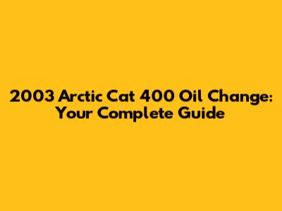 2003 Arctic Cat 400 Oil Change: Your Complete Guide