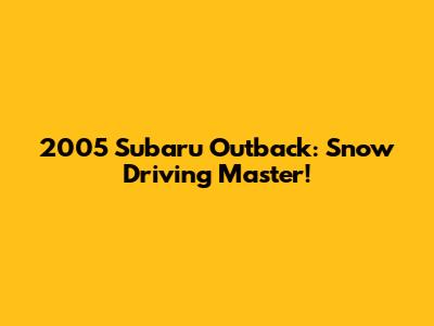 2005 Subaru Outback: Snow Driving Master!