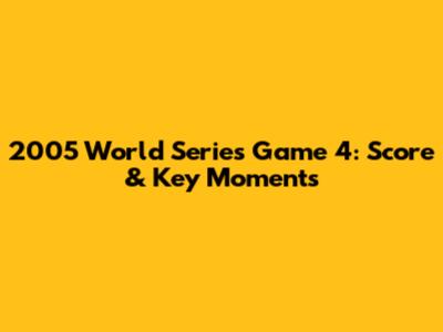 2005 World Series Game 4: Score & Key Moments