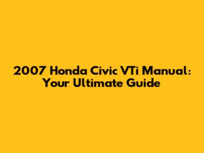 2007 Honda Civic VTi Manual: Your Ultimate Guide
