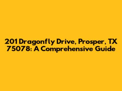 201 Dragonfly Drive, Prosper, TX 75078: A Comprehensive Guide