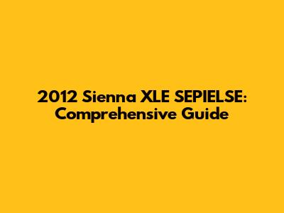 2012 Sienna XLE SEPIELSE: Comprehensive Guide