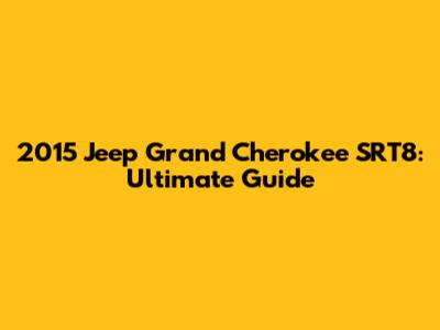 2015 Jeep Grand Cherokee SRT8: Ultimate Guide