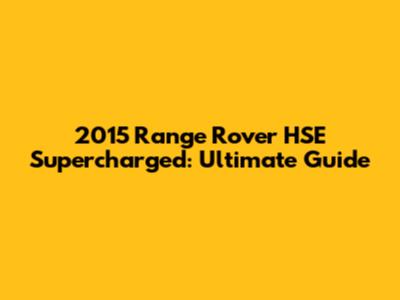 2015 Range Rover HSE Supercharged: Ultimate Guide