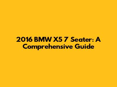 2016 BMW X5 7 Seater: A Comprehensive Guide