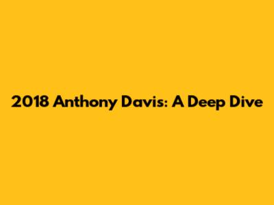 2018 Anthony Davis: A Deep Dive