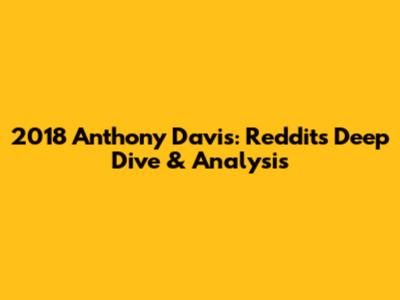 2018 Anthony Davis: Reddit's Deep Dive & Analysis