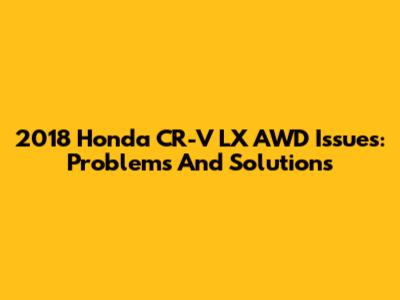 2018 Honda CR-V LX AWD Issues: Problems And Solutions
