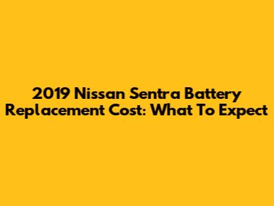 2019 Nissan Sentra Battery Replacement Cost: What To Expect