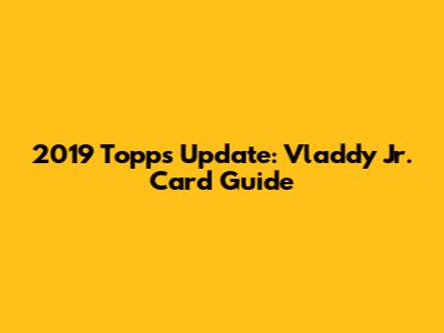 2019 Topps Update: Vladdy Jr. Card Guide