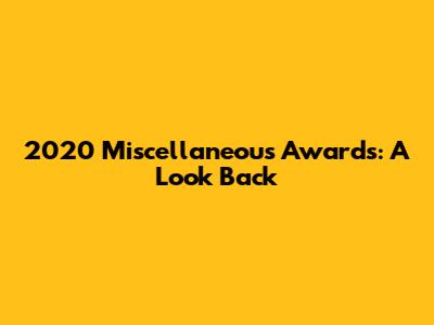 2020 Miscellaneous Awards: A Look Back