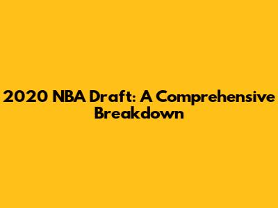 2020 NBA Draft: A Comprehensive Breakdown