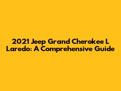 2021 Jeep Grand Cherokee L Laredo: A Comprehensive Guide