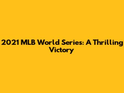 2021 MLB World Series: A Thrilling Victory