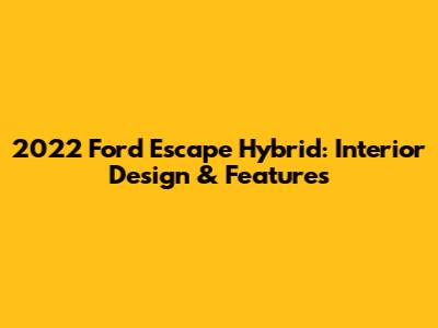2022 Ford Escape Hybrid: Interior Design & Features