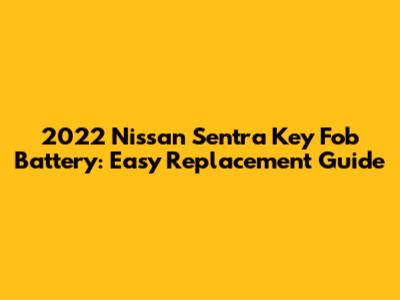2022 Nissan Sentra Key Fob Battery: Easy Replacement Guide