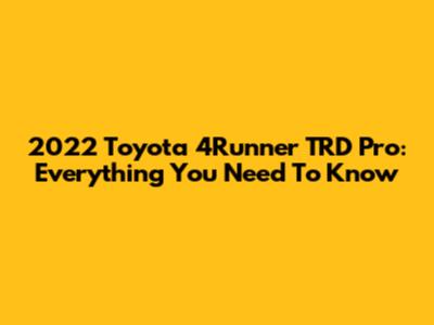 2022 Toyota 4Runner TRD Pro: Everything You Need To Know