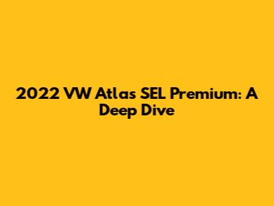 2022 VW Atlas SEL Premium: A Deep Dive
