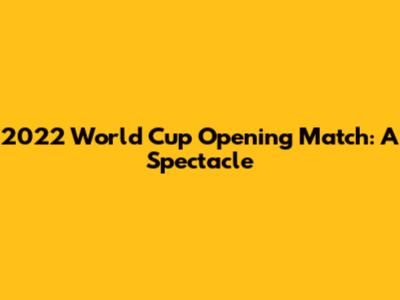 2022 World Cup Opening Match: A Spectacle