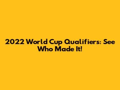 2022 World Cup Qualifiers: See Who Made It!